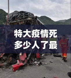 特大疫情死多少人了最新消息：特大伤亡事故是指一次事故死亡多少人 