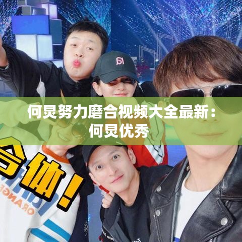 何炅努力磨合视频大全最新：何炅优秀 