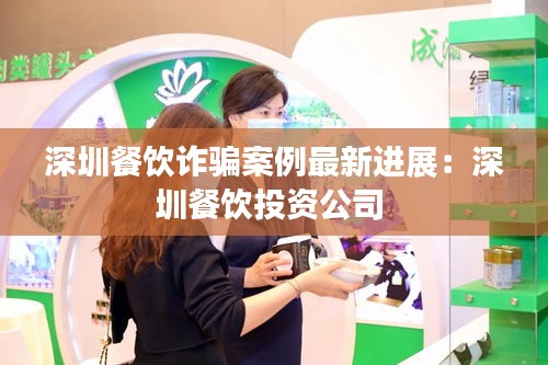 深圳餐饮诈骗案例最新进展：深圳餐饮投资公司 