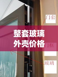 整套玻璃外壳价格表最新：玻璃壳安装拆卸方法 