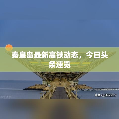 秦皇岛最新高铁动态，今日头条速览