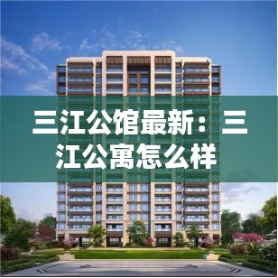 三江公馆最新：三江公寓怎么样 