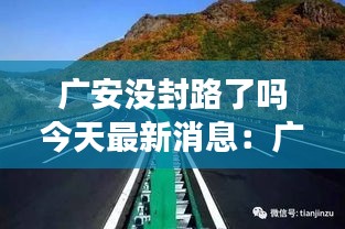 广安没封路了吗今天最新消息：广安现在不能出城了吗 