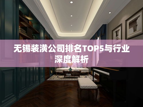 无锡装潢公司排名TOP5与行业深度解析
