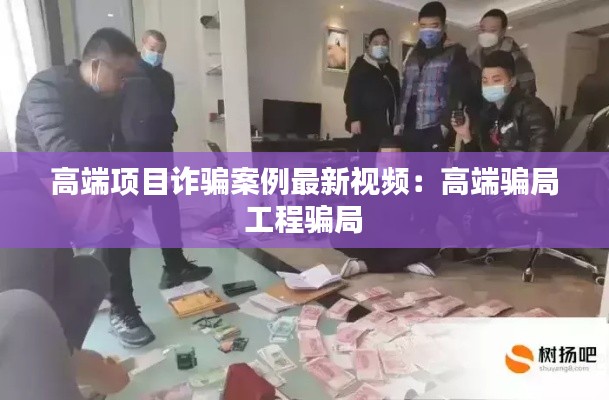 高端项目诈骗案例最新视频：高端骗局 工程骗局 