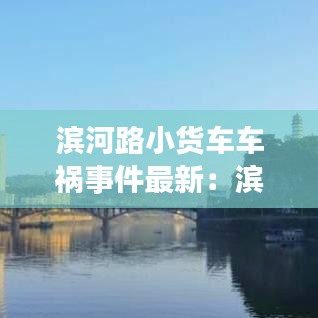滨河路小货车车祸事件最新：滨河西路车祸 
