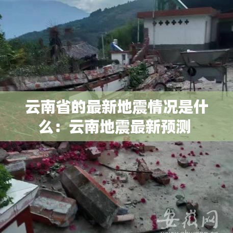 云南省的最新地震情况是什么：云南地震最新预测 