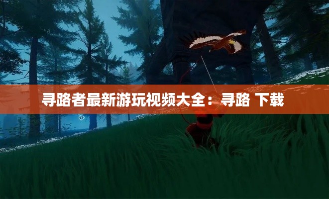 寻路者最新游玩视频大全：寻路 下载 