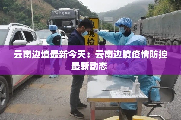 云南边境最新今天：云南边境疫情防控最新动态 