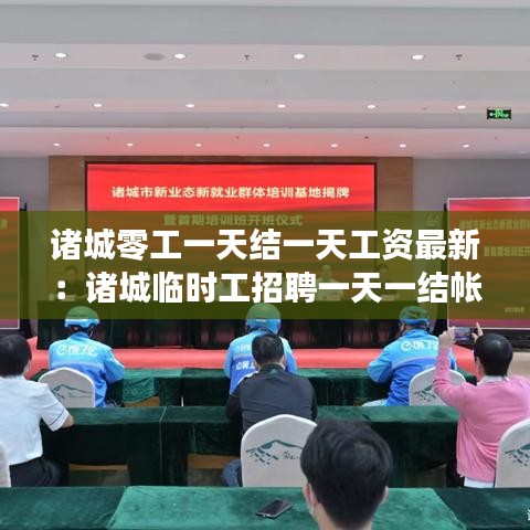 诸城零工一天结一天工资最新：诸城临时工招聘一天一结帐 