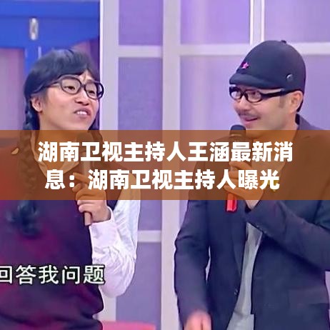 湖南卫视主持人王涵最新消息：湖南卫视主持人曝光 
