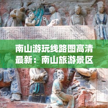 南山游玩线路图高清最新：南山旅游景区导览图 