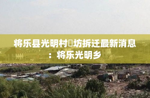 将乐县光明村垟坊拆迁最新消息：将乐光明乡 