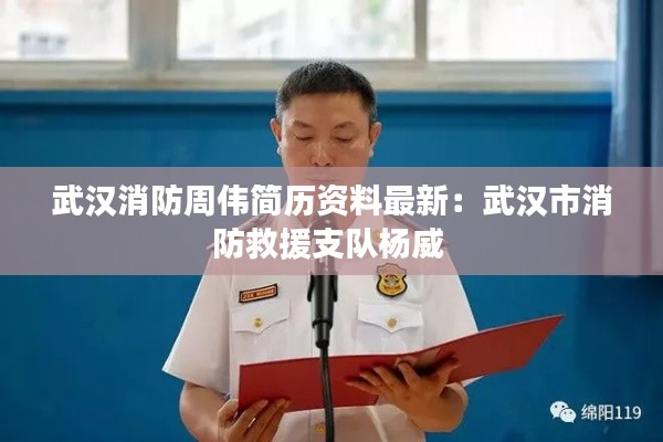 武汉消防周伟简历资料最新：武汉市消防救援支队杨威 