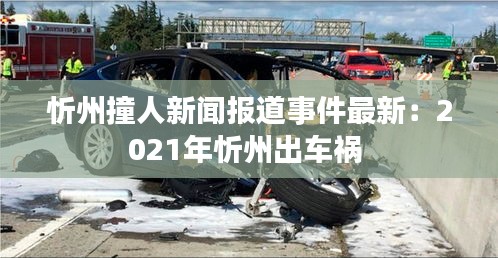 忻州撞人新闻报道事件最新：2021年忻州出车祸 
