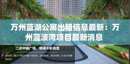 万州蓝湖公寓出租信息最新：万州蓝波湾项目最新消息 