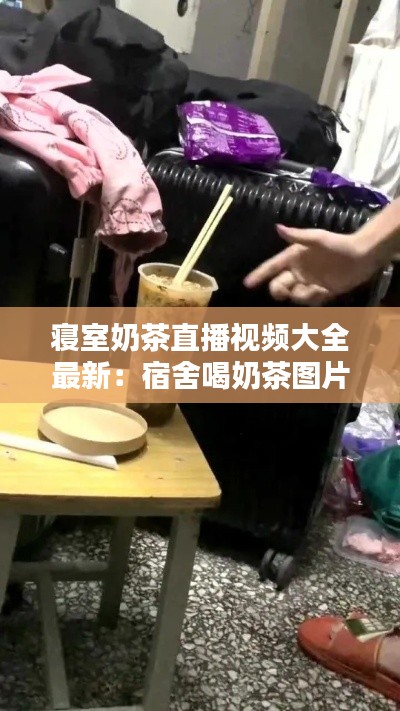 寝室奶茶直播视频大全最新：宿舍喝奶茶图片 