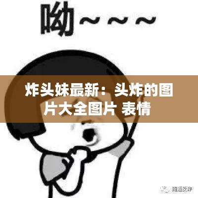 炸头妹最新：头炸的图片大全图片 表情 