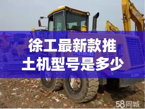 徐工最新款推土机型号是多少：徐工上土机 