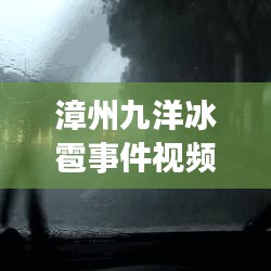 漳州九洋冰雹事件视频最新：漳州下冰雹 