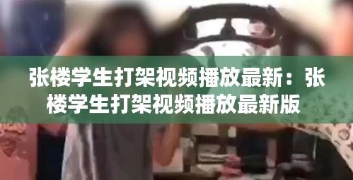 张楼学生打架视频播放最新：张楼学生打架视频播放最新版 