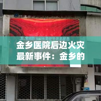 金乡医院后边火灾最新事件：金乡的医院 