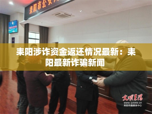 耒阳涉诈资金返还情况最新：耒阳最新诈骗新闻 