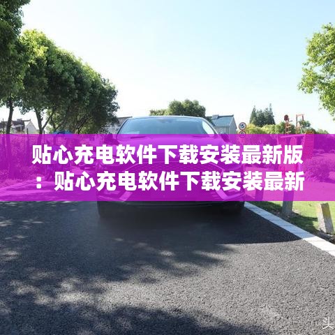 贴心充电软件下载安装最新版：贴心充电软件下载安装最新版苹果 