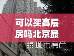 可以买高层房吗北京最新消息：北京能买的起房子吗 