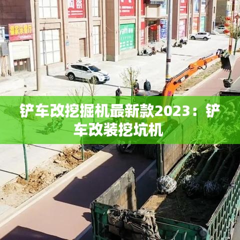 铲车改挖掘机最新款2023：铲车改装挖坑机 