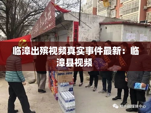 临漳出殡视频真实事件最新：临漳县视频 