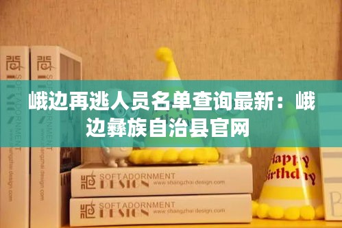 峨边再逃人员名单查询最新：峨边彝族自治县官网 