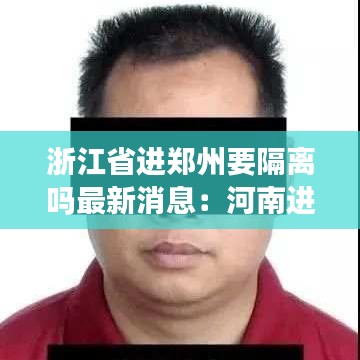 浙江省进郑州要隔离吗最新消息：河南进浙江 