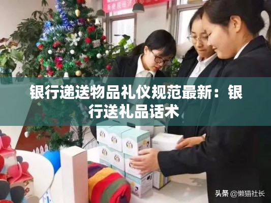 银行递送物品礼仪规范最新：银行送礼品话术 