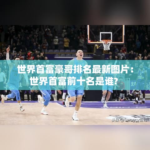 世界首富豪哥排名最新图片：世界首富前十名是谁? 