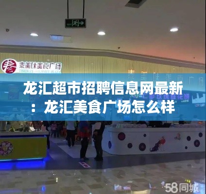 龙汇超市招聘信息网最新：龙汇美食广场怎么样 