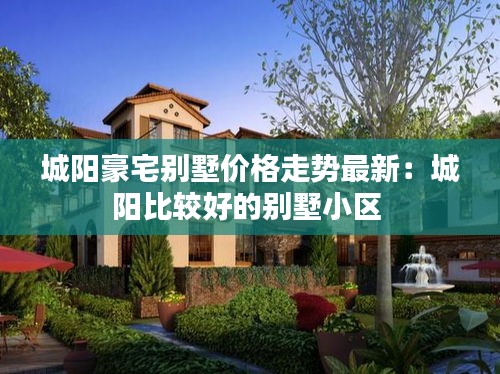 城阳豪宅别墅价格走势最新：城阳比较好的别墅小区 