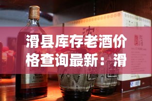 滑县库存老酒价格查询最新：滑县特产酒 