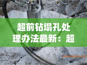 超前钻塌孔处理办法最新：超前钻的规范要求 