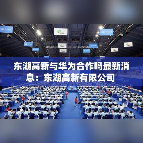 东湖高新与华为合作吗最新消息：东湖高新有限公司 