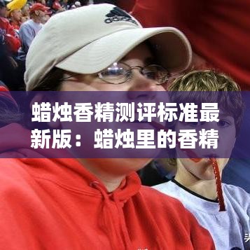 蜡烛香精测评标准最新版：蜡烛里的香精有没有毒 