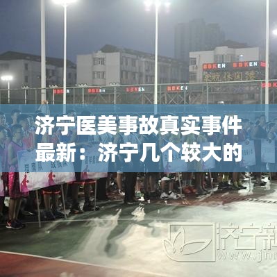 济宁医美事故真实事件最新：济宁几个较大的医美机构 