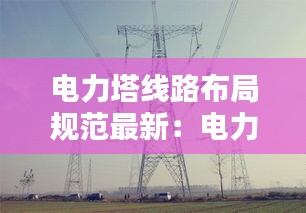电力塔线路布局规范最新：电力塔基础 