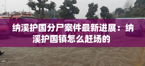 纳溪护国分尸案件最新进展：纳溪护国镇怎么赶场的 