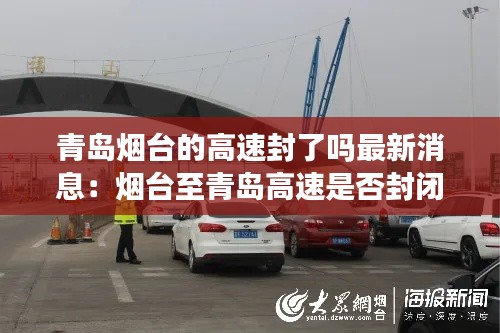 青岛烟台的高速封了吗最新消息：烟台至青岛高速是否封闭 