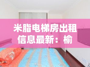 米脂电梯房出租信息最新：榆林米脂租房信息 