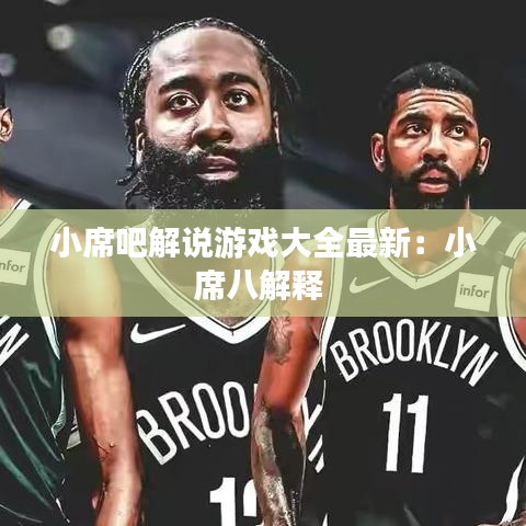 小席吧解说游戏大全最新：小席八解释 