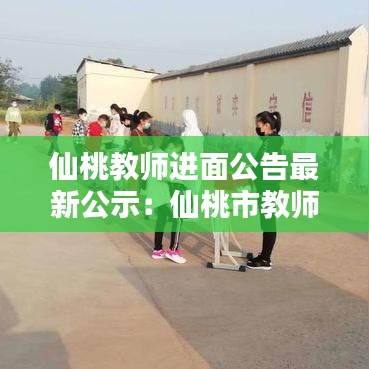 仙桃教师进面公告最新公示：仙桃市教师招聘网 