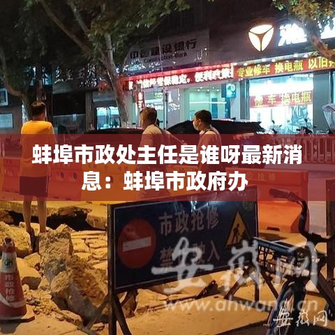 蚌埠市政处主任是谁呀最新消息：蚌埠市政府办 