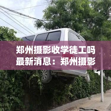 郑州摄影收学徒工吗最新消息：郑州摄影培训学校哪家好 
